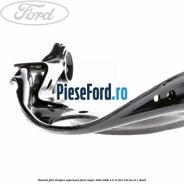 Bascula fata dreapta superioara Ford Ranger 2002-2006 2.5 TD 4x4 109 cp WL-T diesel