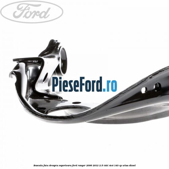Bascula fata dreapta superioara Ford Ranger 2006-2012 2.5 TDCi 4x4 143 cp WLAA diesel