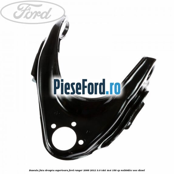 Bascula fata dreapta superioara Ford Ranger 2006-2012 3.0 TDCi 4x4 156 cp MD30DITC, WEC diesel