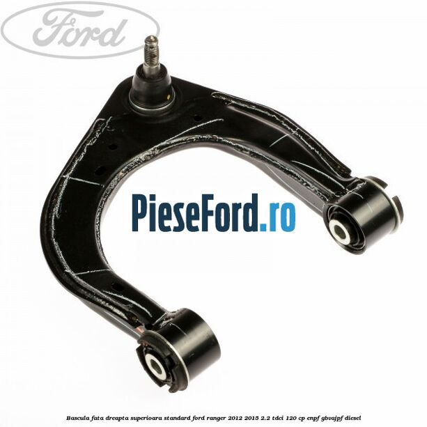 Bascula fata dreapta superioara standard Ford Ranger 2012-2015 2.2 TDCi 120 cp ENPF, GBVAJPF diesel