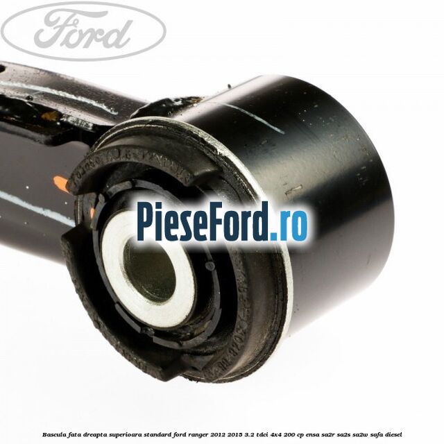 Bascula fata dreapta superioara standard Ford Ranger 2012-2015 3.2 TDCi 4x4 200 cp ENSA, SA2R, SA2S, SA2W, SAFA diesel