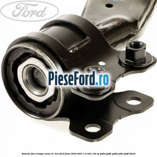 Bascula fata stanga conus 21 mm Ford Focus 2004-2007 1.6 TDCi 109 cp Bascula fata stanga conus 21 mm Ford Focus 2004-2007 1.6 TDCi 109 cp G8DA, G8DB, G8DD, G8DE, G8DF diesel