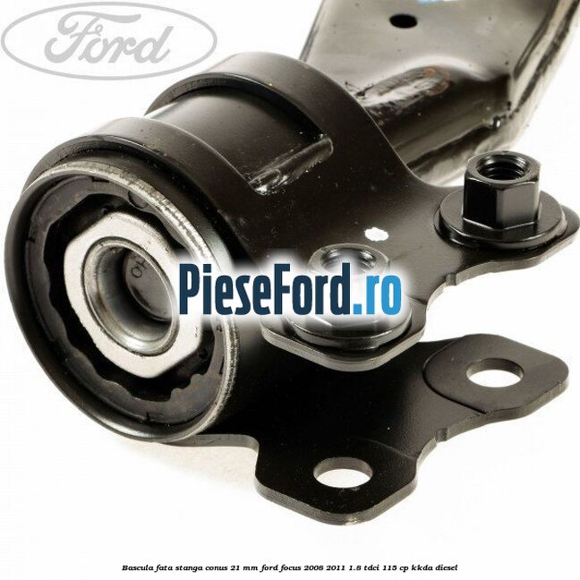 Bascula fata stanga conus 21 mm Ford Focus 2008-2011 1.8 TDCi 115 cp KKDA diesel