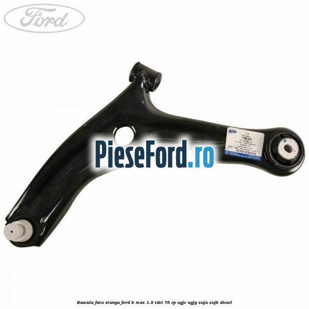Bascula fata stanga Ford B-Max 1.5 TDCi 75 cp UGJC, UGJG, XUJA, XUJB diesel