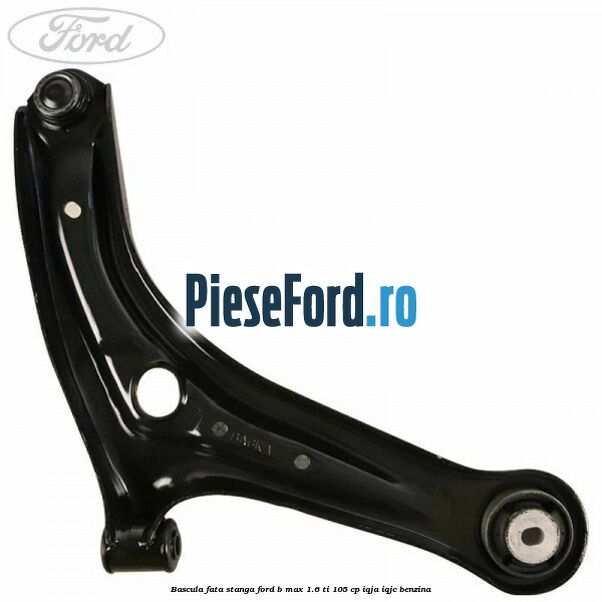 Bascula fata stanga Ford B-Max 1.6 Ti 105 cp IQJA, IQJC benzina