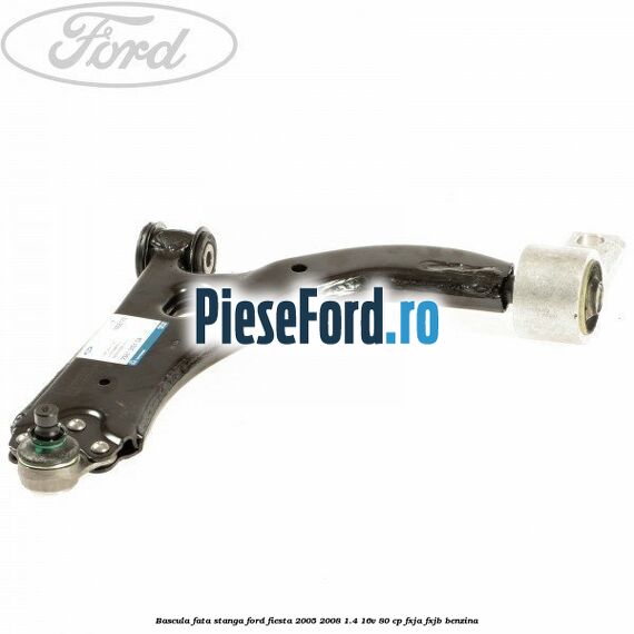 Bascula fata stanga Ford Fiesta 2005-2008 1.4 16V 80 cp