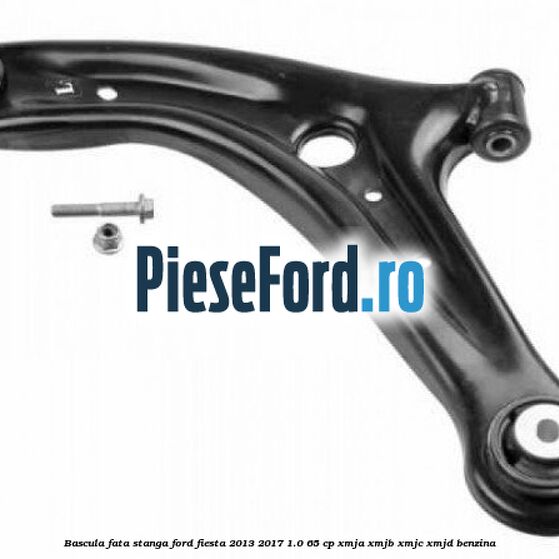 Bascula fata stanga Ford Fiesta 2013-2017 1.0 65 cp XMJA, XMJB, XMJC, XMJD benzina
