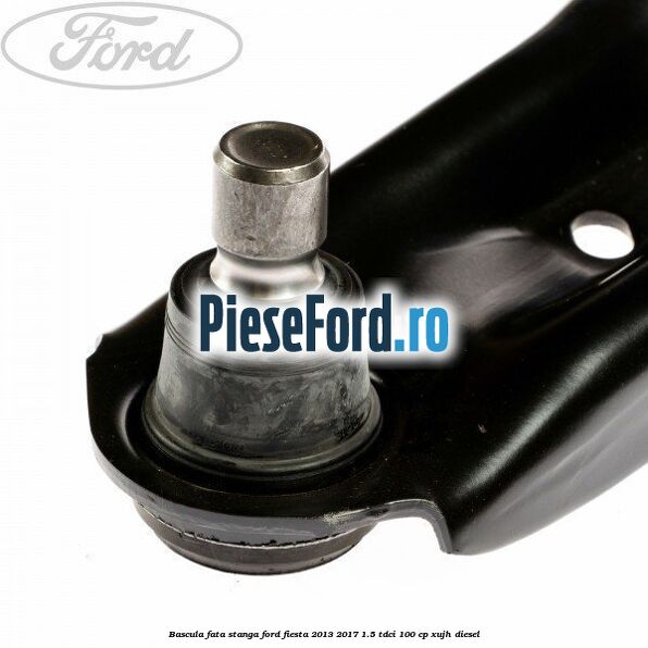 Bascula fata stanga Ford Fiesta 2013-2017 1.5 TDCi 100 cp Bascula fata stanga Ford Fiesta 2013-2017 1.5 TDCi 100 cp XUJH diesel