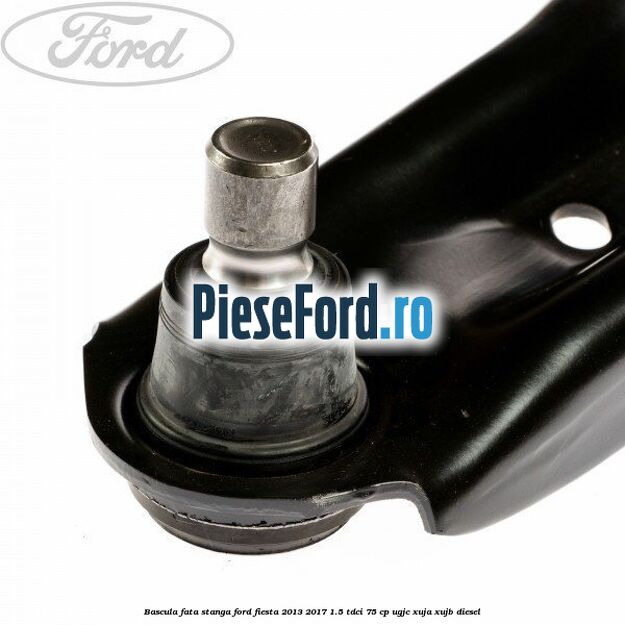 Bascula fata stanga Ford Fiesta 2013-2017 1.5 TDCi 75 cp UGJC, XUJA, XUJB diesel
