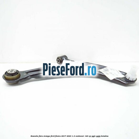 Bascula fata stanga Ford Fiesta 2017-2023 1.0 EcoBoost 140 cp Bascula fata stanga Ford Fiesta 2017-2023 1.0 EcoBoost 140 cp YYJE, YYJG benzina