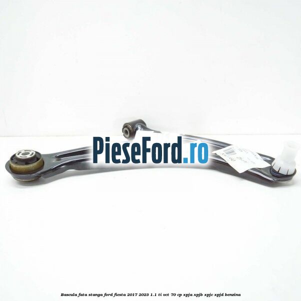 Bascula fata stanga Ford Fiesta 2017-2023 1.1 Ti-VCT 70 cp XPJA, XPJB, XPJC, XPJD benzina