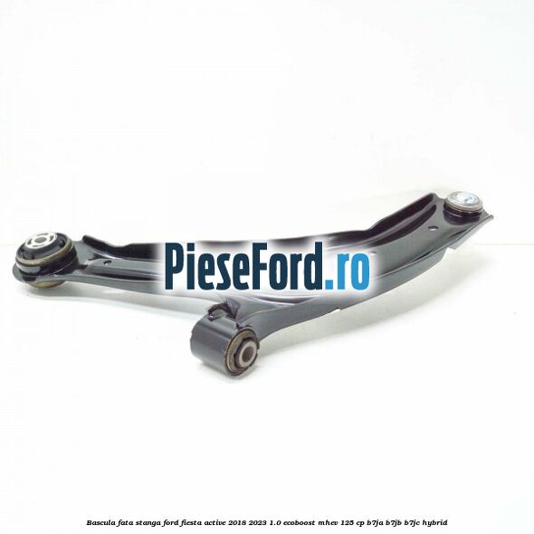 Bascula fata stanga Ford Fiesta Active 2018-2023 1.0 EcoBoost mHEV 125 cp B7JA, B7JB, B7JC Hybrid
