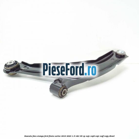 Bascula fata stanga Ford Fiesta Active 2018-2023 1.5 TDCi 85 cp XUJC, XUJD, XUJE, XUJF, XUJG diesel