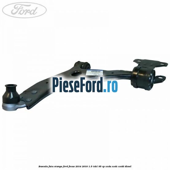 Bascula fata stanga Ford Focus 2014-2018 1.5 TDCi 95 cp XXDA, XXDC, XXDD diesel