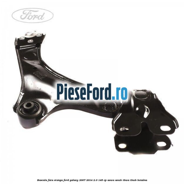 Bascula fata stanga Ford Galaxy 2007-2014 2.0 145 cp Bascula fata stanga Ford Galaxy 2007-2014 2.0 145 cp AOWA, AOWB, TBWA, TBWB benzina