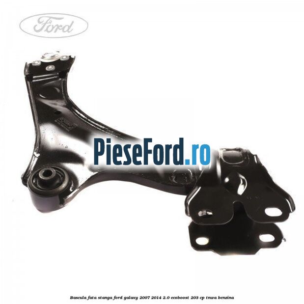 Bascula fata stanga Ford Galaxy 2007-2014 2.0 EcoBoost 203 cp Bascula fata stanga Ford Galaxy 2007-2014 2.0 EcoBoost 203 cp TNWA benzina