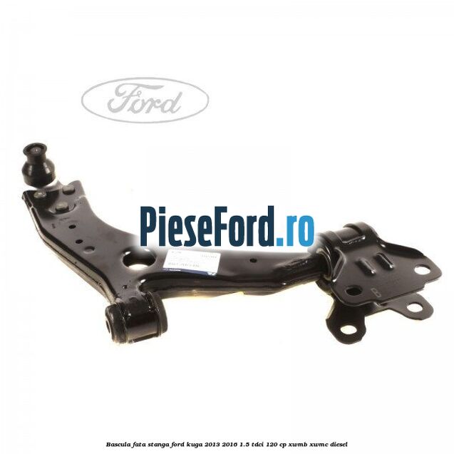 Bascula fata stanga Ford Kuga 2013-2016 1.5 TDCi 120 cp XWMB, XWMC diesel