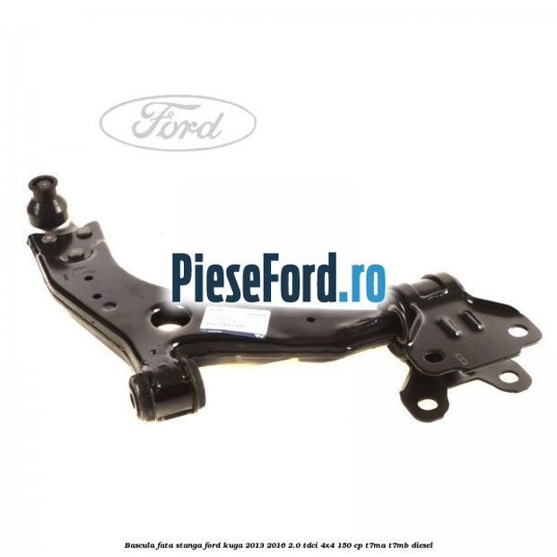 Bascula fata stanga Ford Kuga 2013-2016 2.0 TDCi 4x4 150 cp Bascula fata stanga Ford Kuga 2013-2016 2.0 TDCi 4x4 150 cp T7MA, T7MB diesel