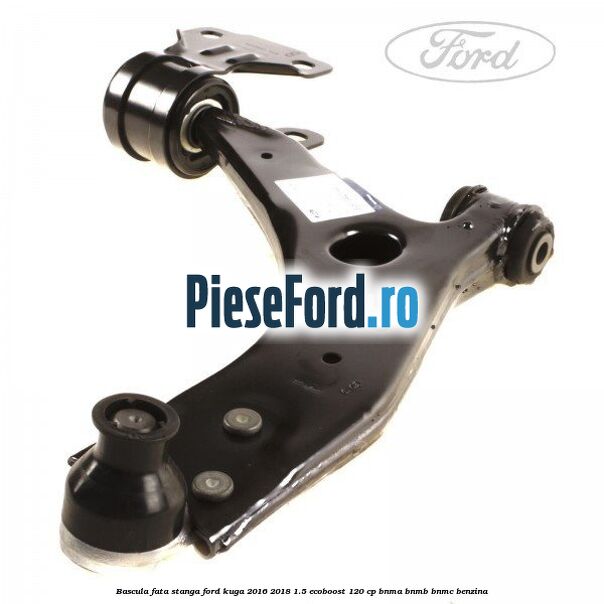 Bascula fata stanga Ford Kuga 2016-2018 1.5 EcoBoost 120 cp BNMA, BNMB, BNMC benzina