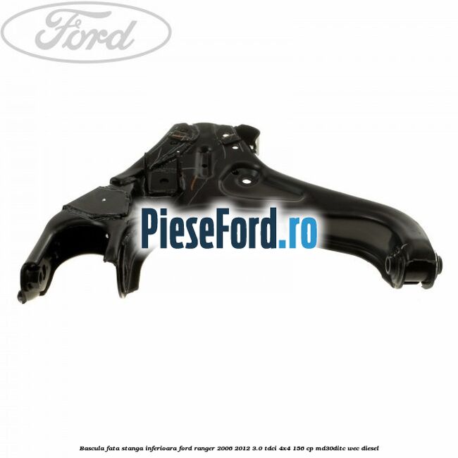 Bascula fata stanga inferioara Ford Ranger 2006-2012 3.0 TDCi 4x4 156 cp Bascula fata stanga inferioara Ford Ranger 2006-2012 3.0 TDCi 4x4 156 cp MD30DITC, WEC diesel