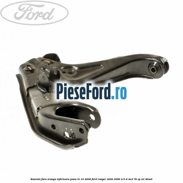 Bascula fata stanga inferioara pana in 10/2006 Ford Ranger 2002-2006 2.5 D 4x4 78 cp Bascula fata stanga inferioara pana in 10/2006 Ford Ranger 2002-2006 2.5 D 4x4 78 cp WL diesel