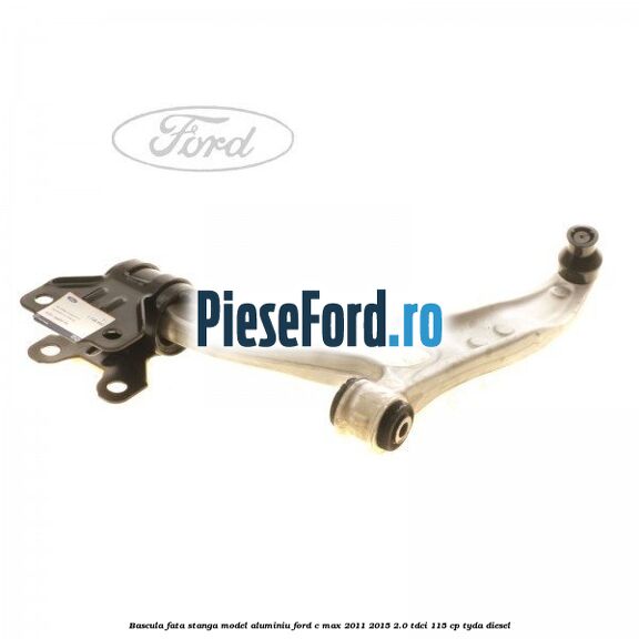 Bascula fata stanga model aluminiu Ford C-Max 2011-2015 2.0 TDCi 115 cp TYDA diesel