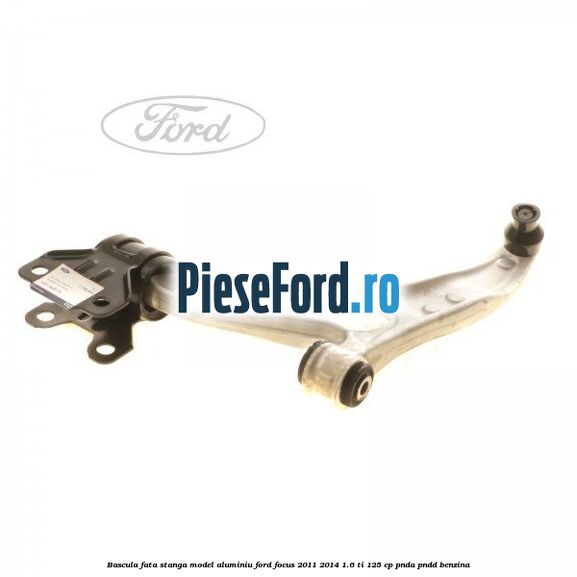 Bascula fata stanga model aluminiu Ford Focus 2011-2014 1.6 Ti 125 cp PNDA, PNDD benzina
