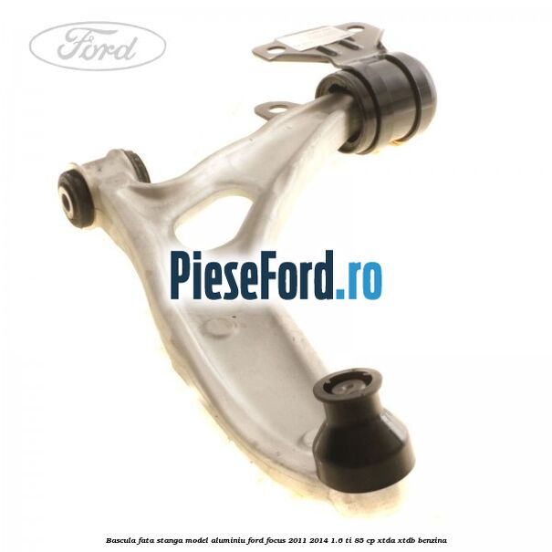 Bascula fata stanga model aluminiu Ford Focus 2011-2014 1.6 Ti 85 cp Bascula fata stanga model aluminiu Ford Focus 2011-2014 1.6 Ti 85 cp XTDA, XTDB benzina