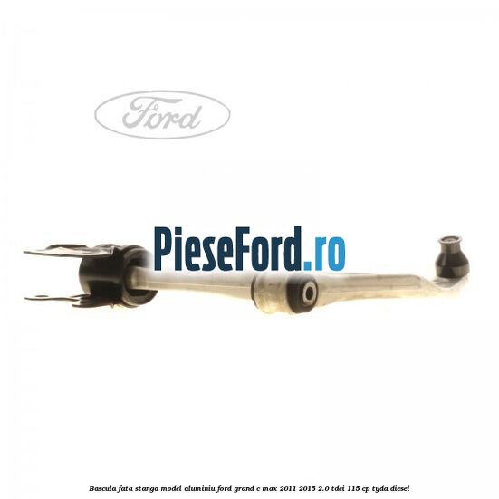 Bascula fata stanga model aluminiu Ford Grand C-Max 2011-2015 2.0 TDCi 115 cp TYDA diesel