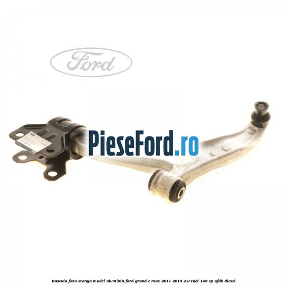 Bascula fata stanga model aluminiu Ford Grand C-Max 2011-2015 2.0 TDCi 140 cp UFDB diesel
