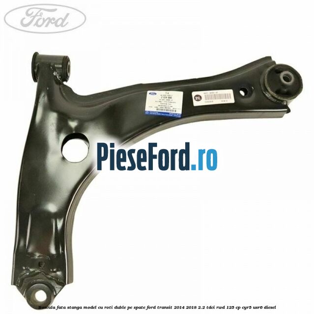Bascula fata stanga model cu roti duble pe spate Ford Transit 2014-2018 2.2 TDCi RWD 125 cp CYR5, USR6 diesel