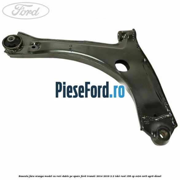 Bascula fata stanga model cu roti duble pe spate Ford Transit 2014-2018 2.2 TDCi RWD 155 cp CV24, CVR5, UYR6 diesel