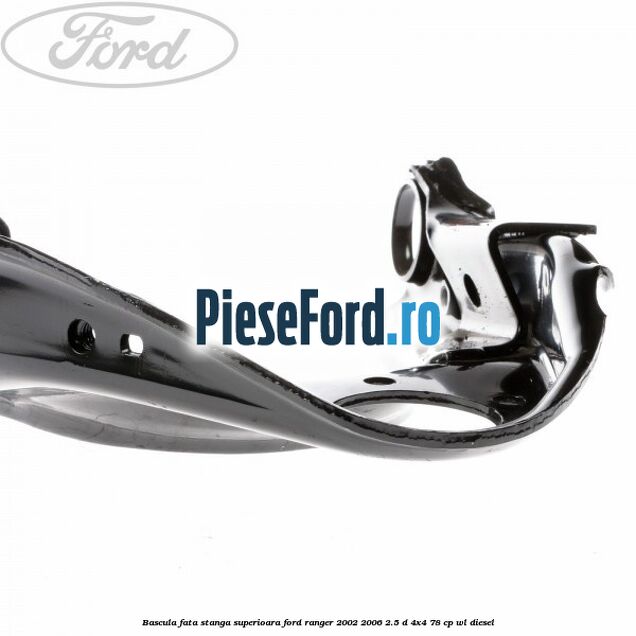 Bascula fata stanga superioara Ford Ranger 2002-2006 2.5 D 4x4 78 cp WL diesel