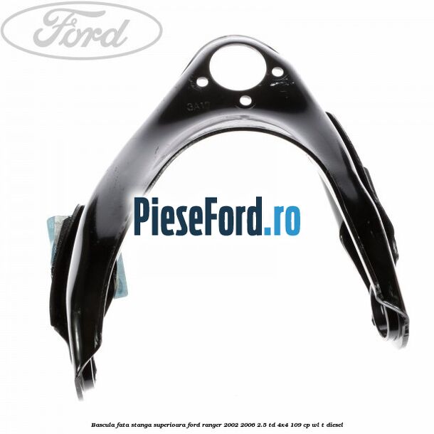 Bascula fata stanga superioara Ford Ranger 2002-2006 2.5 TD 4x4 109 cp WL-T diesel