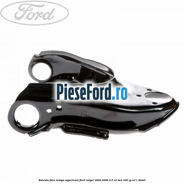 Bascula fata stanga superioara Ford Ranger 2002-2006 2.5 TD 4x4 109 cp WL-T diesel
