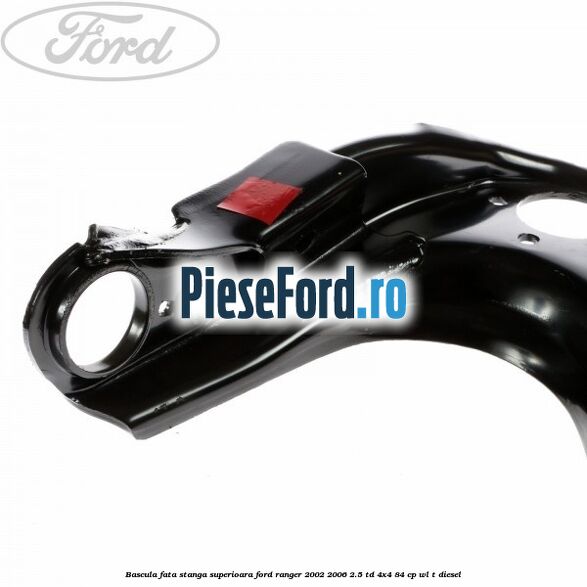 Bascula fata stanga superioara Ford Ranger 2002-2006 2.5 TD 4x4 84 cp Bascula fata stanga superioara Ford Ranger 2002-2006 2.5 TD 4x4 84 cp WL-T diesel