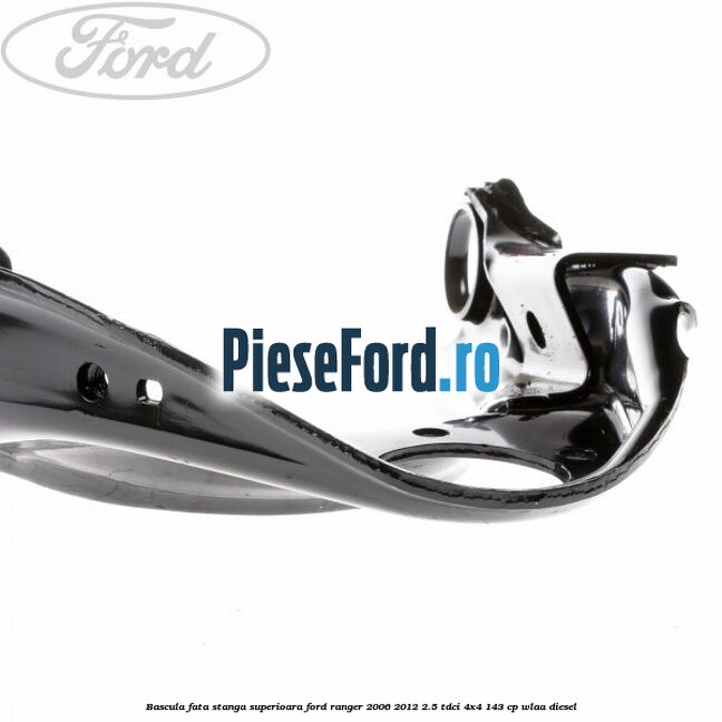 Bascula fata stanga superioara Ford Ranger 2006-2012 2.5 TDCi 4x4 143 cp WLAA diesel