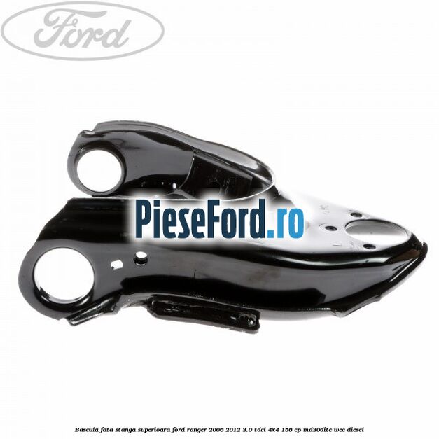 Bascula fata stanga superioara Ford Ranger 2006-2012 3.0 TDCi 4x4 156 cp MD30DITC, WEC diesel