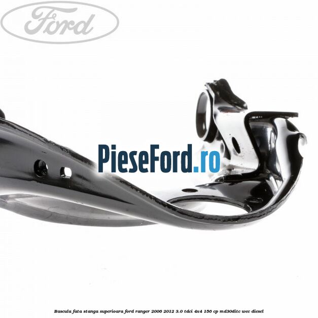 Bascula fata stanga superioara Ford Ranger 2006-2012 3.0 TDCi 4x4 156 cp MD30DITC, WEC diesel