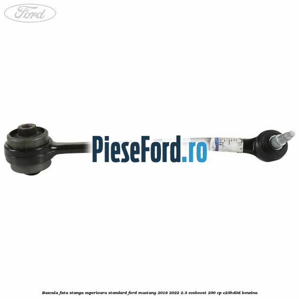 Bascula fata stanga superioara standard Ford Mustang 2018-2022 2.3 EcoBoost 290 cp C23HD0D benzina