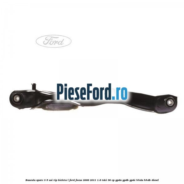Bascula spate 3/5 usi tip bieleta L Ford Focus 2008-2011 1.6 TDCi 90 cp GPDA, GPDB, GPDC, HHDA, HHDB diesel