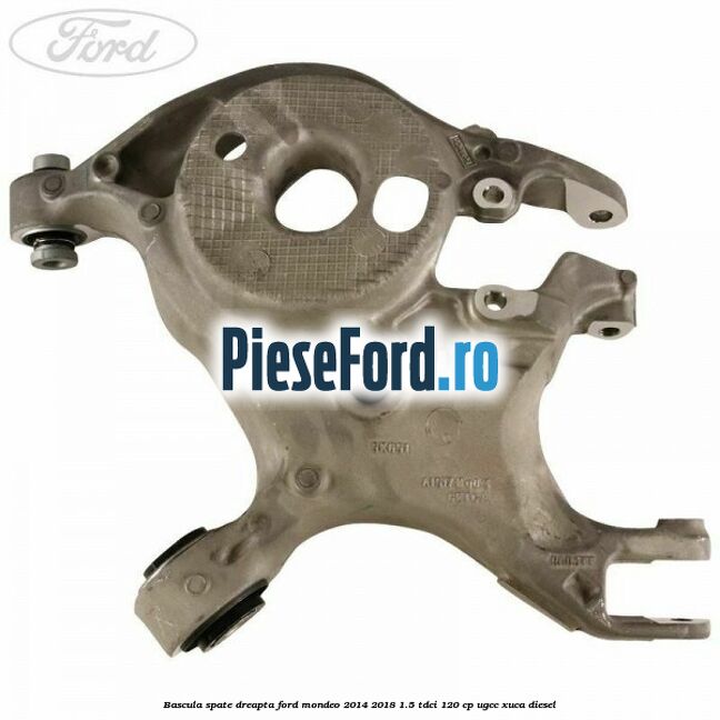 Bascula spate dreapta Ford Mondeo 2014-2018 1.5 TDCi 120 cp UGCC, XUCA diesel