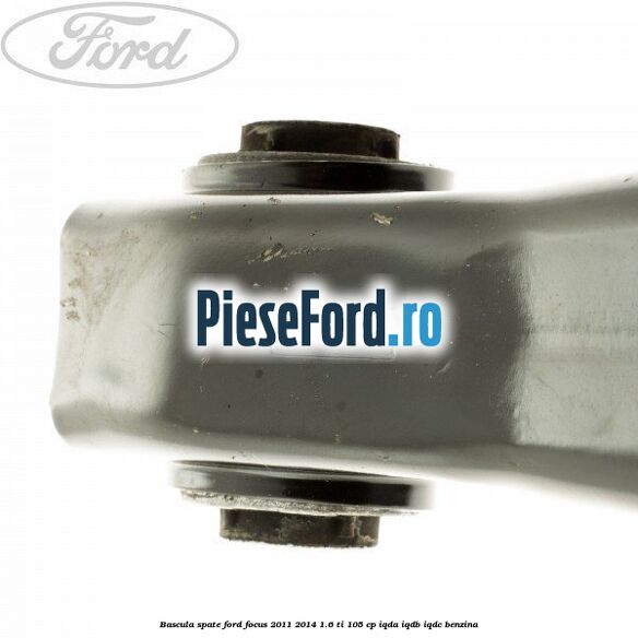 Bascula spate Ford Focus 2011-2014 1.6 Ti 105 cp IQDA, IQDB, IQDC benzina