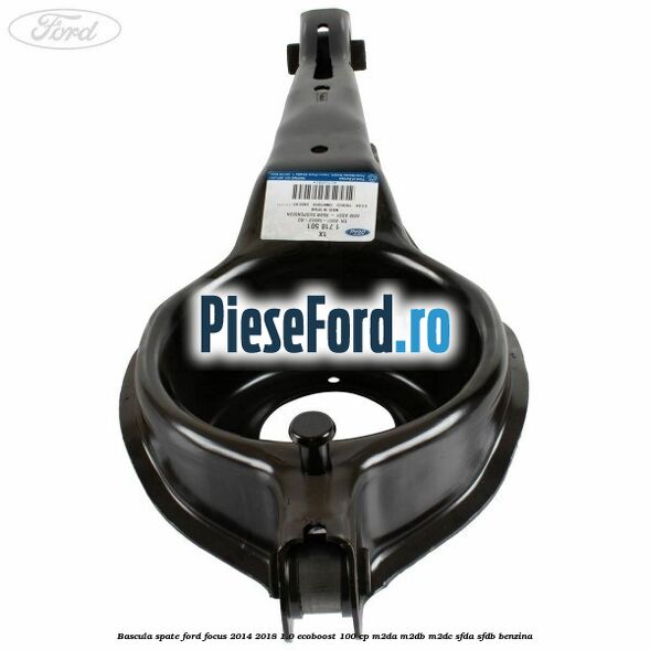 Bascula spate Ford Focus 2014-2018 1.0 EcoBoost 100 cp M2DA, M2DB, M2DC, SFDA, SFDB benzina