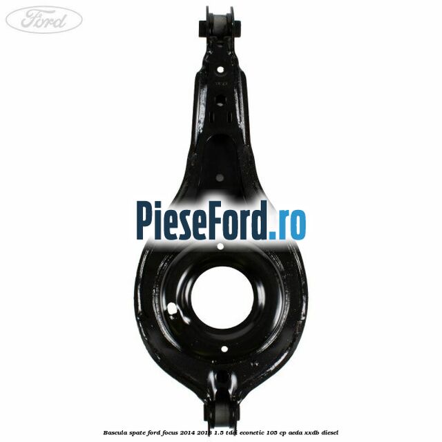 Bascula spate Ford Focus 2014-2018 1.5 TDCi ECOnetic 105 cp AEDA, XXDB diesel