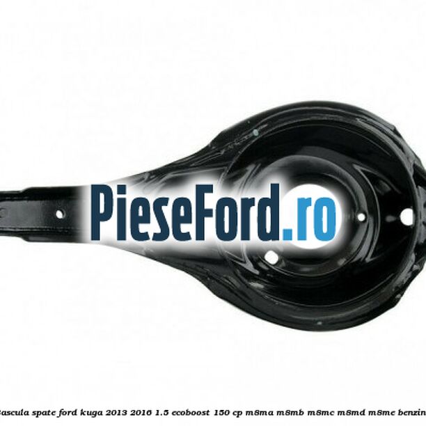 Bascula spate Ford Kuga 2013-2016 1.5 EcoBoost 150 cp Bascula spate Ford Kuga 2013-2016 1.5 EcoBoost 150 cp M8MA, M8MB, M8MC, M8MD, M8ME benzina