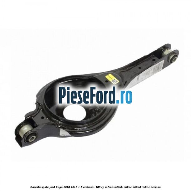 Bascula spate Ford Kuga 2013-2016 1.5 EcoBoost 150 cp Bascula spate Ford Kuga 2013-2016 1.5 EcoBoost 150 cp M8MA, M8MB, M8MC, M8MD, M8ME benzina