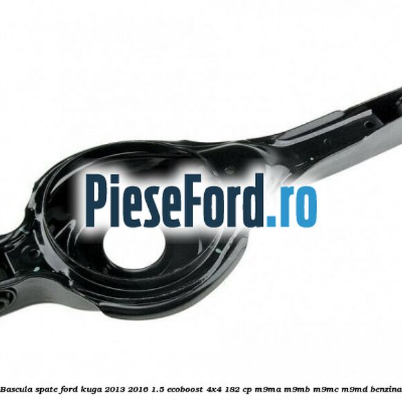 Bascula spate Ford Kuga 2013-2016 1.5 EcoBoost 4x4 182 cp M9MA, M9MB, M9MC, M9MD benzina