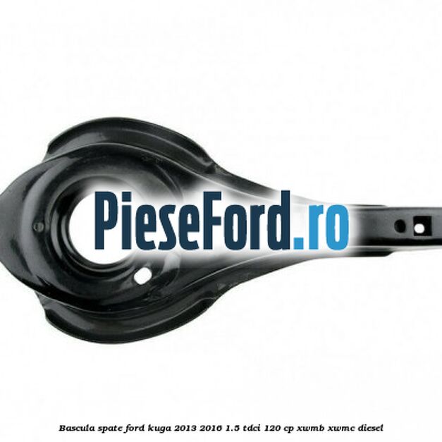 Bascula spate Ford Kuga 2013-2016 1.5 TDCi 120 cp XWMB, XWMC diesel