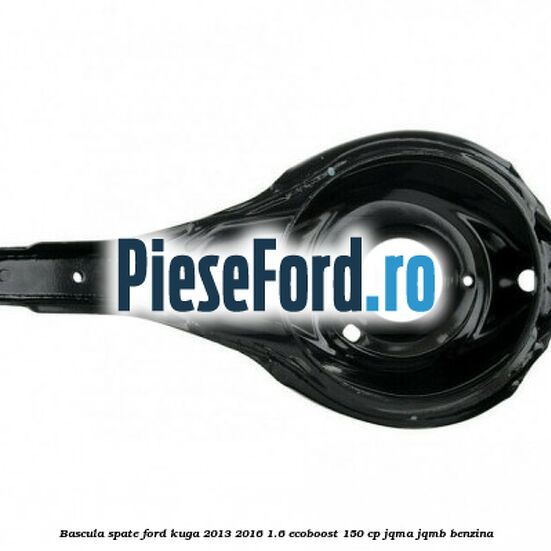 Bascula spate Ford Kuga 2013-2016 1.6 EcoBoost 150 cp JQMA, JQMB benzina